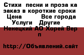 Стихи, песни и проза ка заказ в короткие сроки › Цена ­ 300 - Все города Услуги » Другие   . Ненецкий АО,Хорей-Вер п.